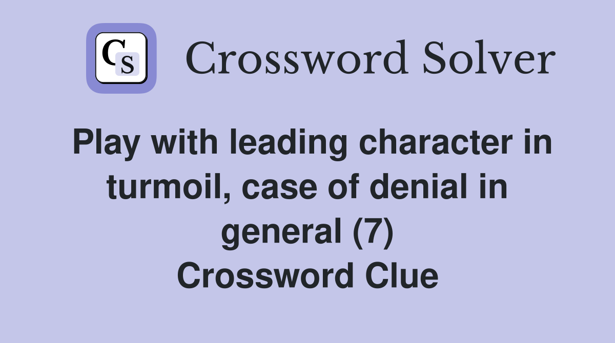 Play with leading character in turmoil, case of denial in general (7) Crossword Clue