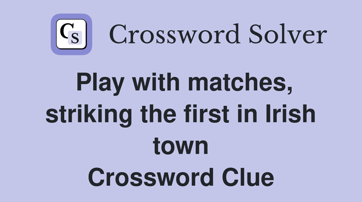 Play with matches, striking the first in Irish town Crossword Clue