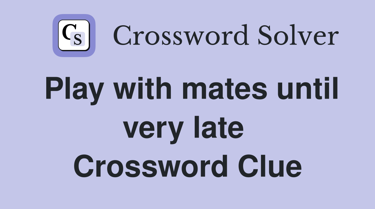 Play with mates until very late  Crossword Clue