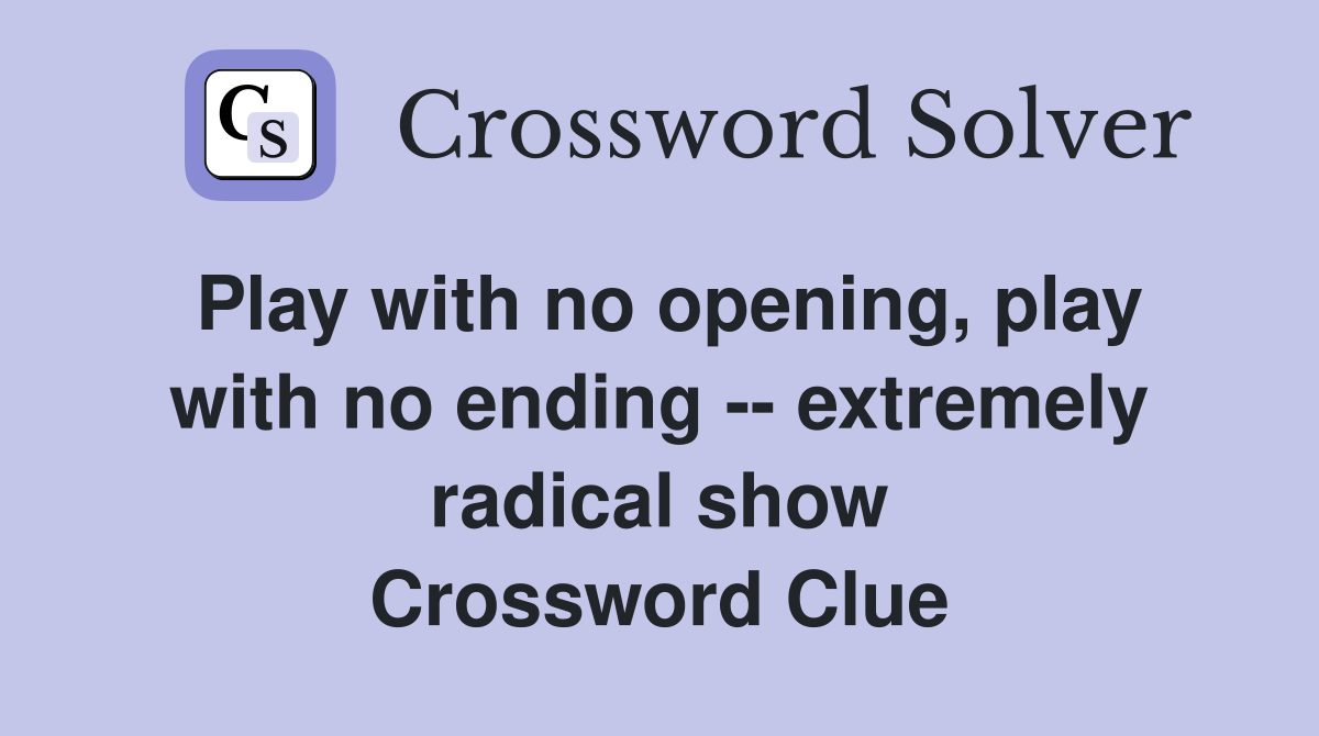 Play with no opening, play with no ending -- extremely radical show Crossword Clue