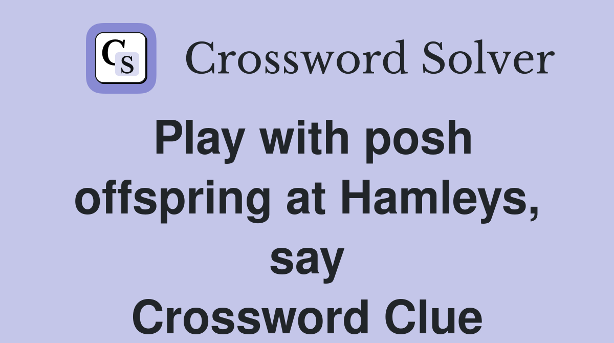 Play with posh offspring at Hamleys, say Crossword Clue