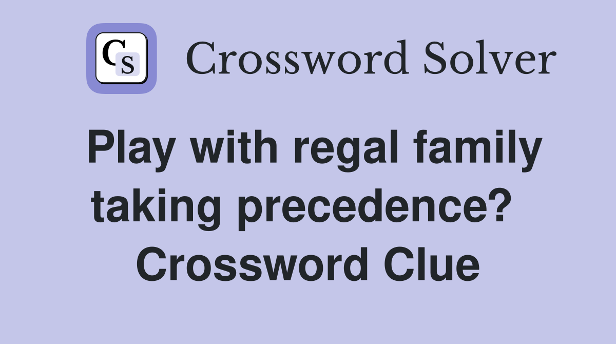 Play with regal family taking precedence?  Crossword Clue