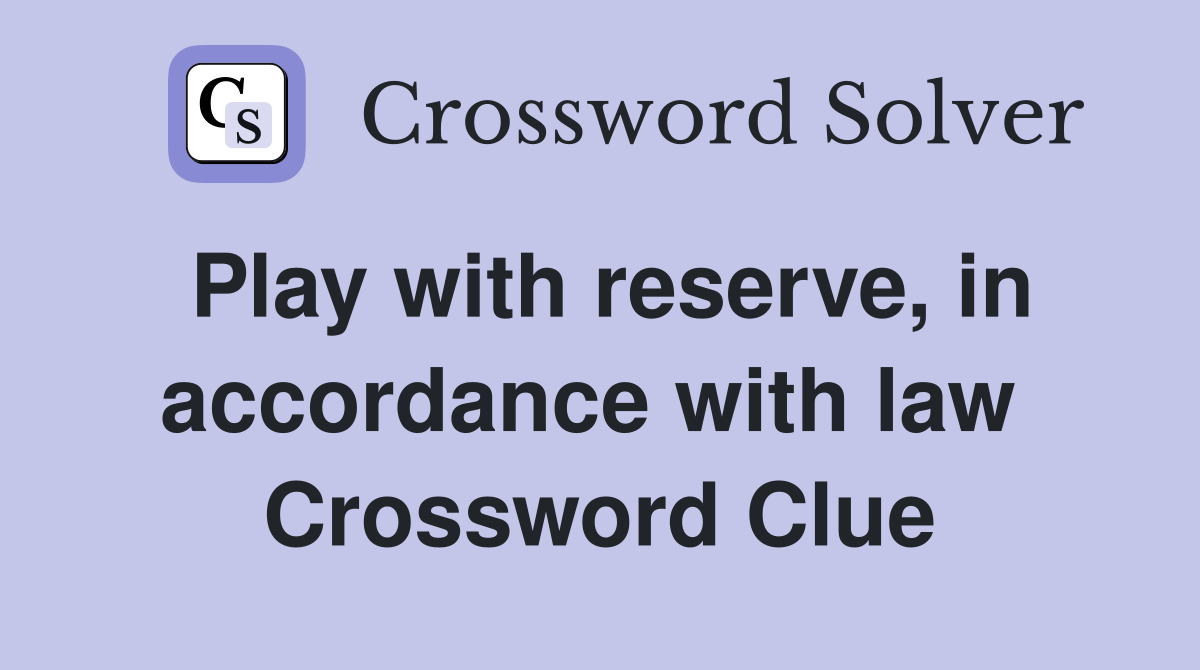Play with reserve, in accordance with law  Crossword Clue