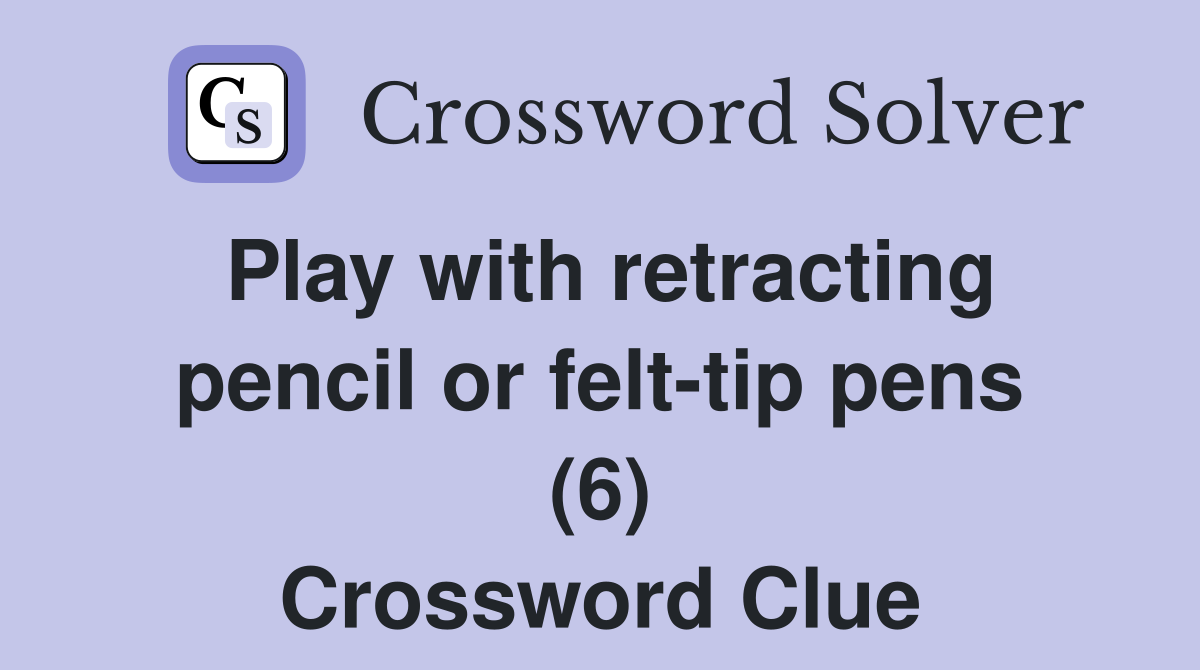 Play with retracting pencil or felt-tip pens (6) Crossword Clue