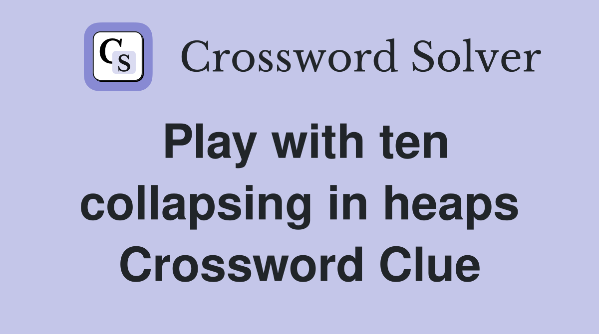 Play with ten collapsing in heaps Crossword Clue
