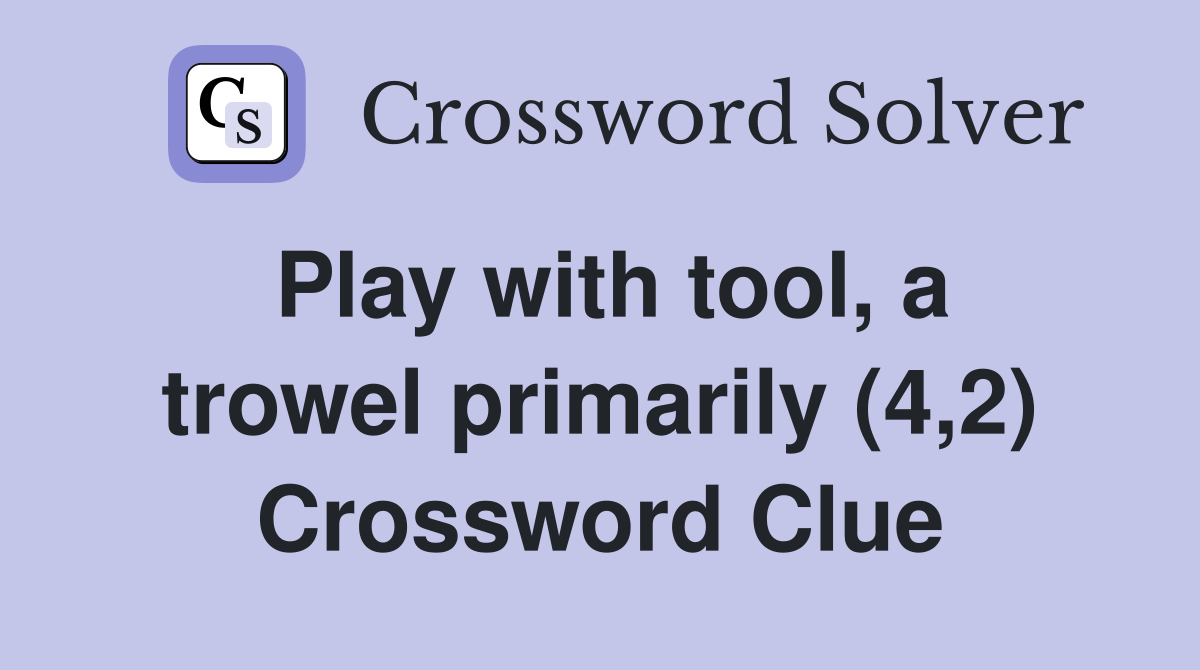 Play with tool, a trowel primarily (4,2) Crossword Clue