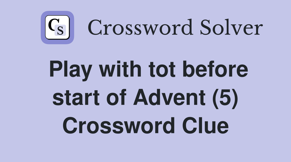 Play with tot before start of Advent (5) Crossword Clue