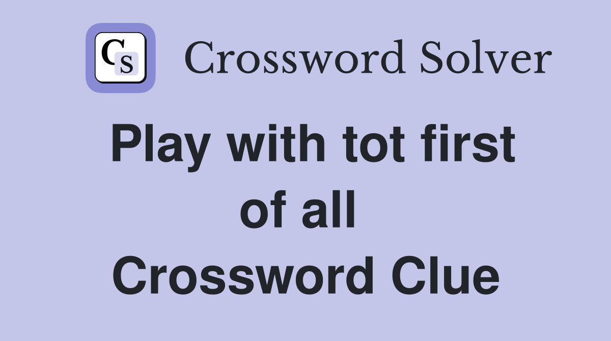 Play with tot first of all  Crossword Clue