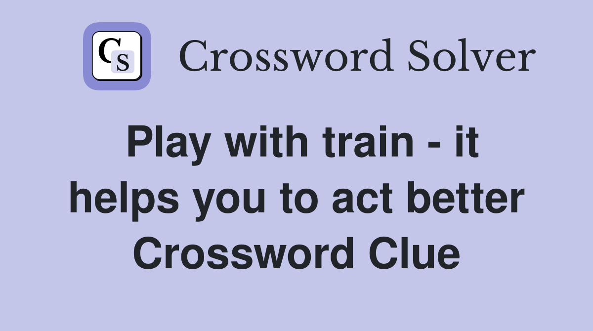 Play with train - it helps you to act better Crossword Clue