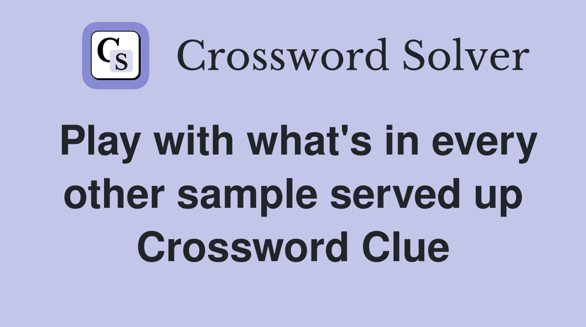 Play with what's in every other sample served up Crossword Clue