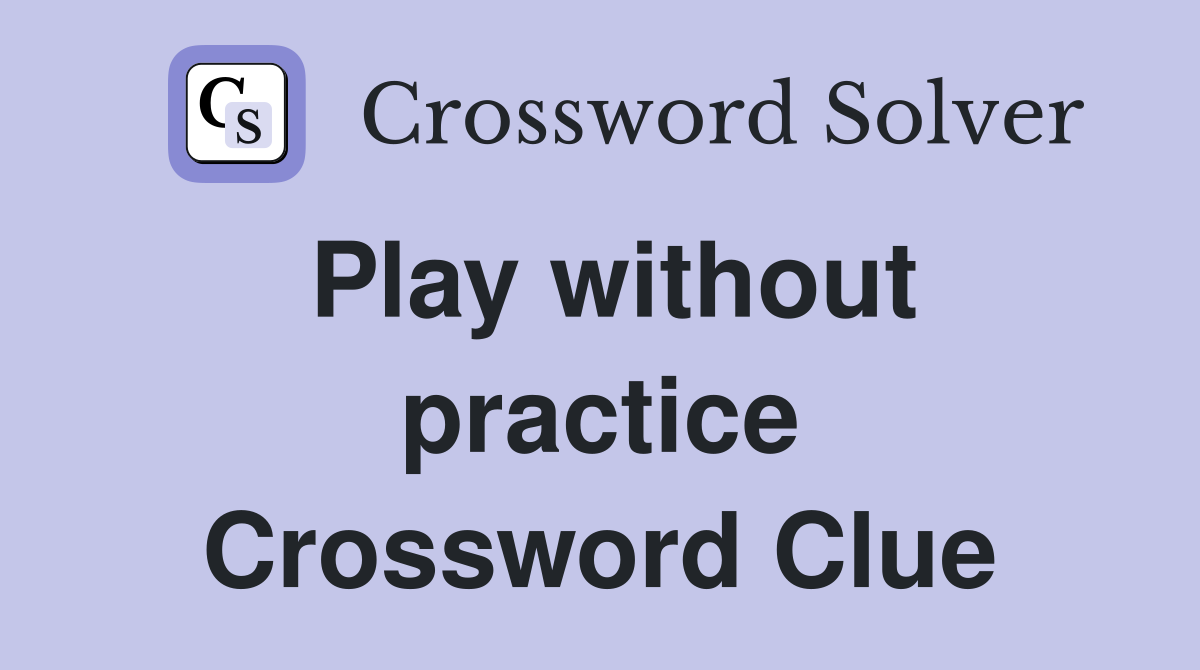 Play without practice Crossword Clue