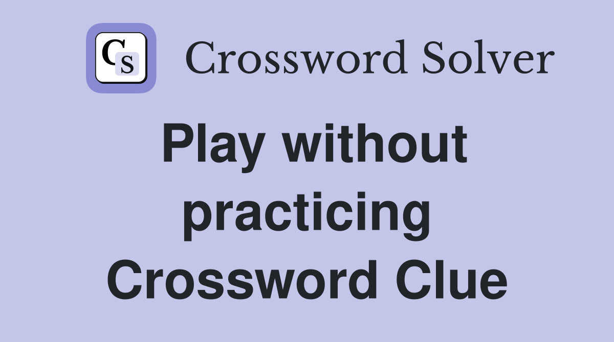 Play without practicing Crossword Clue