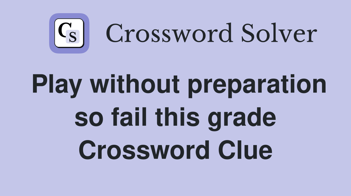 Play without preparation so fail this grade Crossword Clue