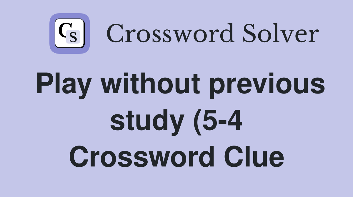 Play without previous study (5 4) Crossword Clue Answers Crossword Play without previous study (5 4) Crossword Clue Answers Crossword