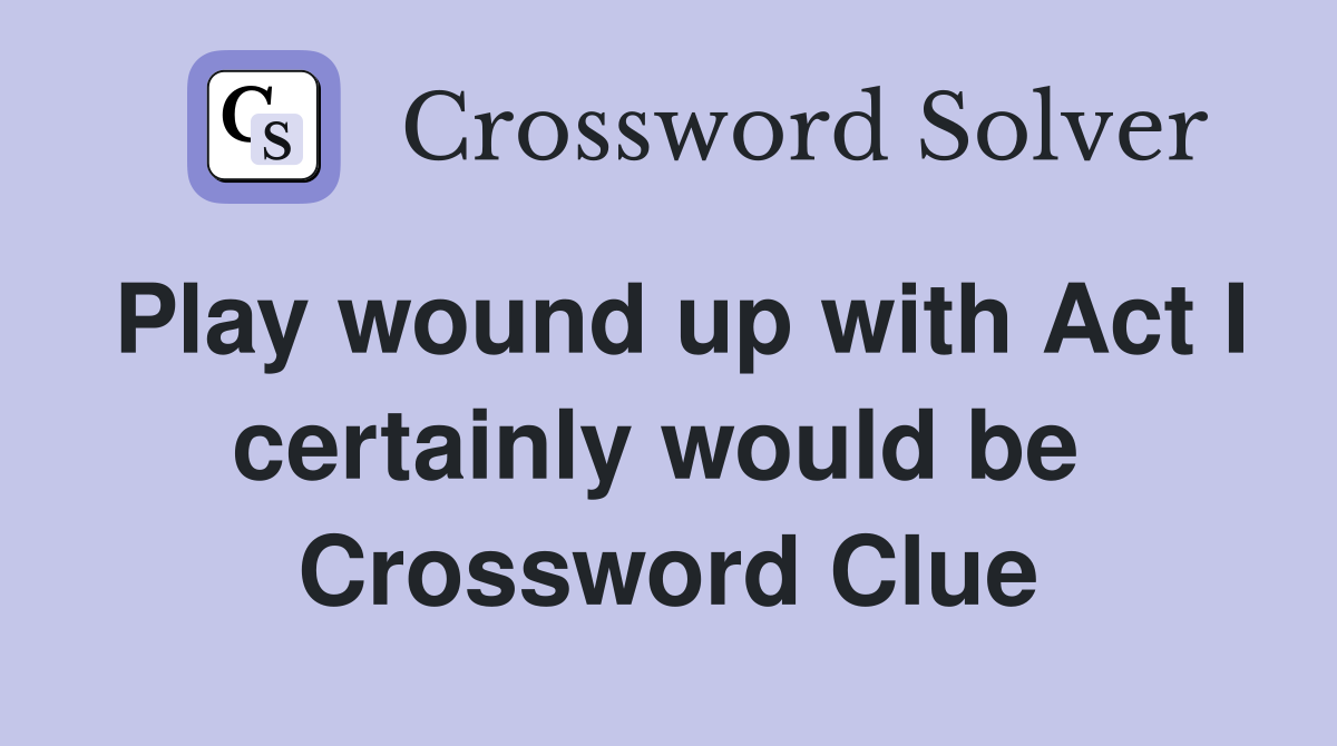 Play wound up with Act I certainly would be  Crossword Clue