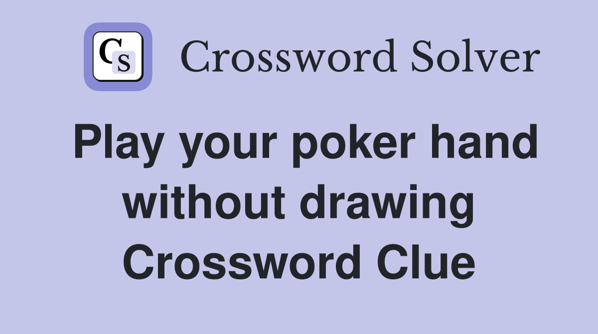 Play your poker hand without drawing Crossword Clue