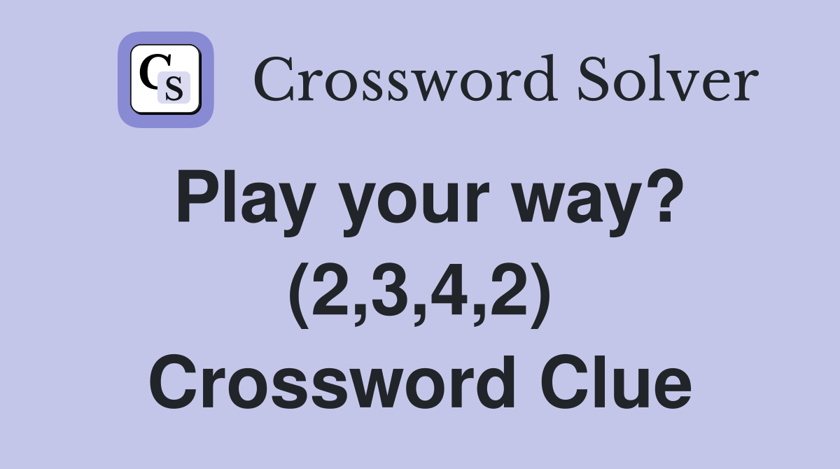 Play your way? (2,3,4,2) Crossword Clue