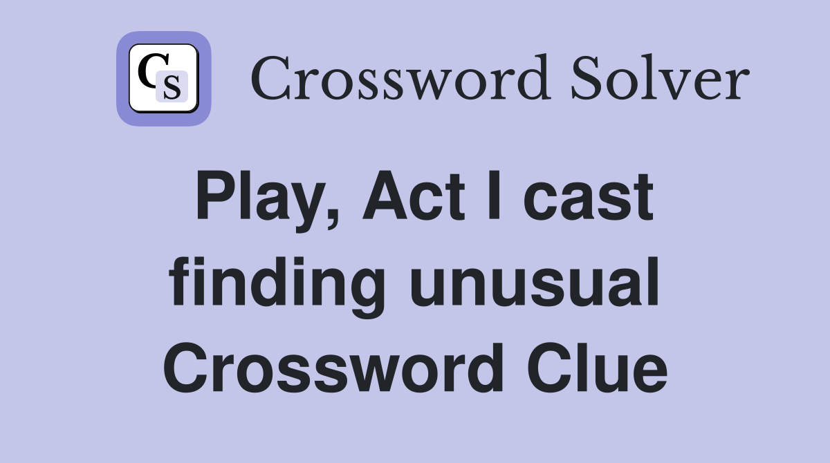 Play, Act I cast finding unusual Crossword Clue