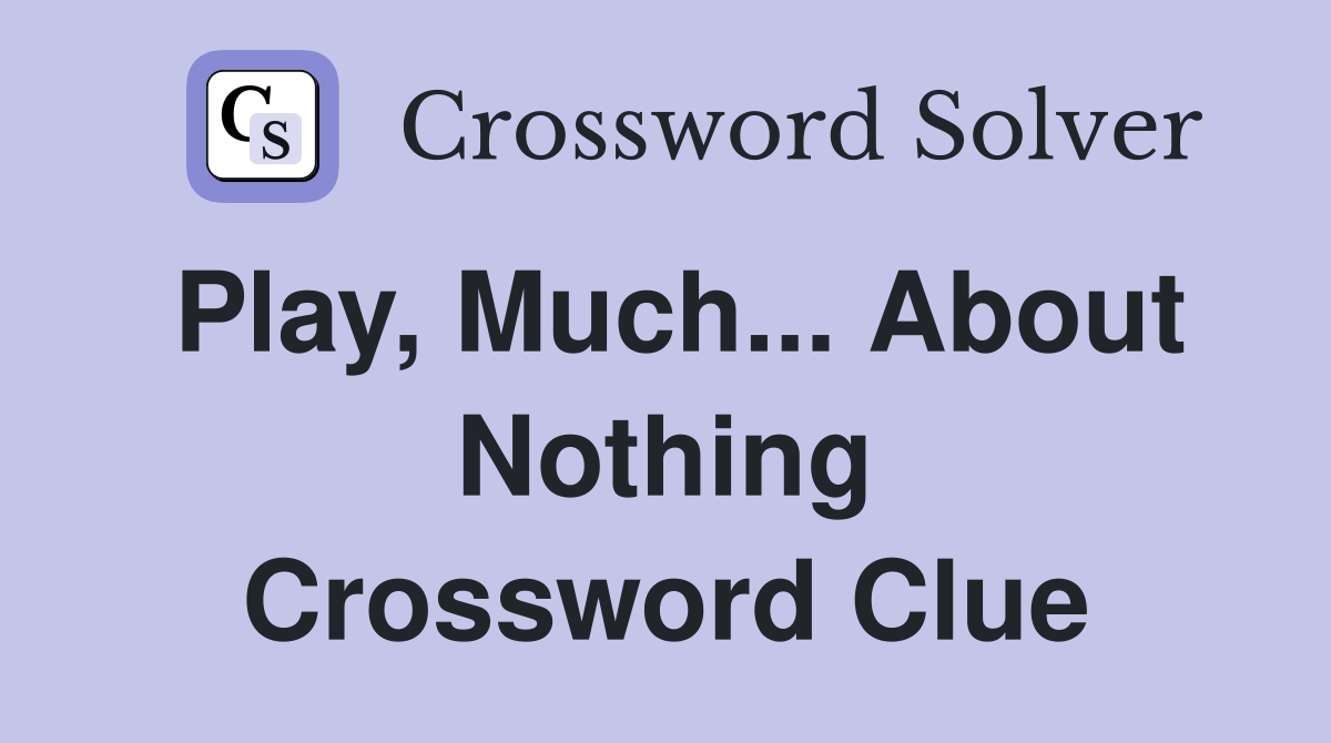 Play, Much... About Nothing Crossword Clue