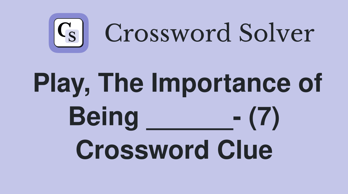 Play, The Importance of Being ______- (7) Crossword Clue