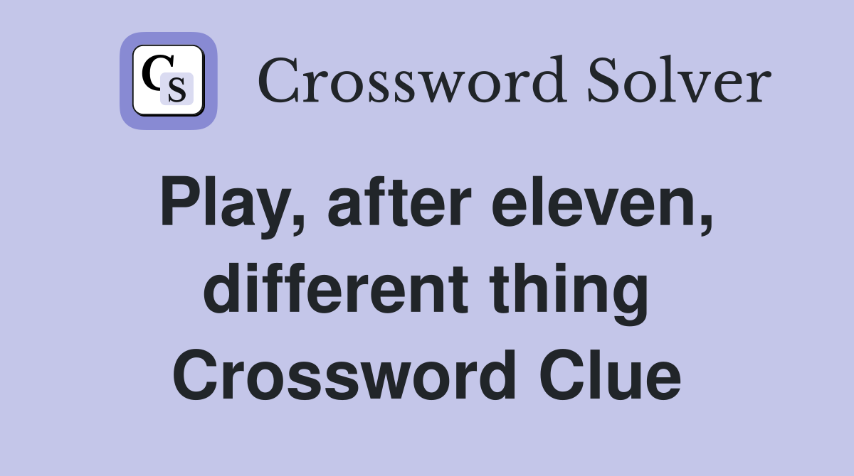 Play, after eleven, different thing Crossword Clue