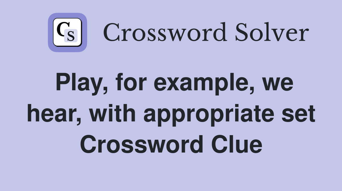 Play, for example, we hear, with appropriate set Crossword Clue