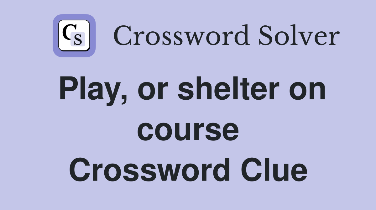 Play, or shelter on course Crossword Clue