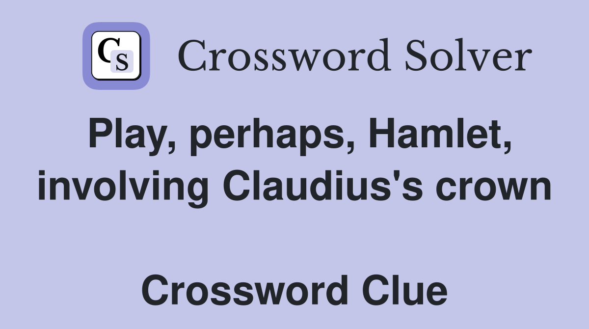 Play, perhaps, Hamlet, involving Claudius's crown  Crossword Clue