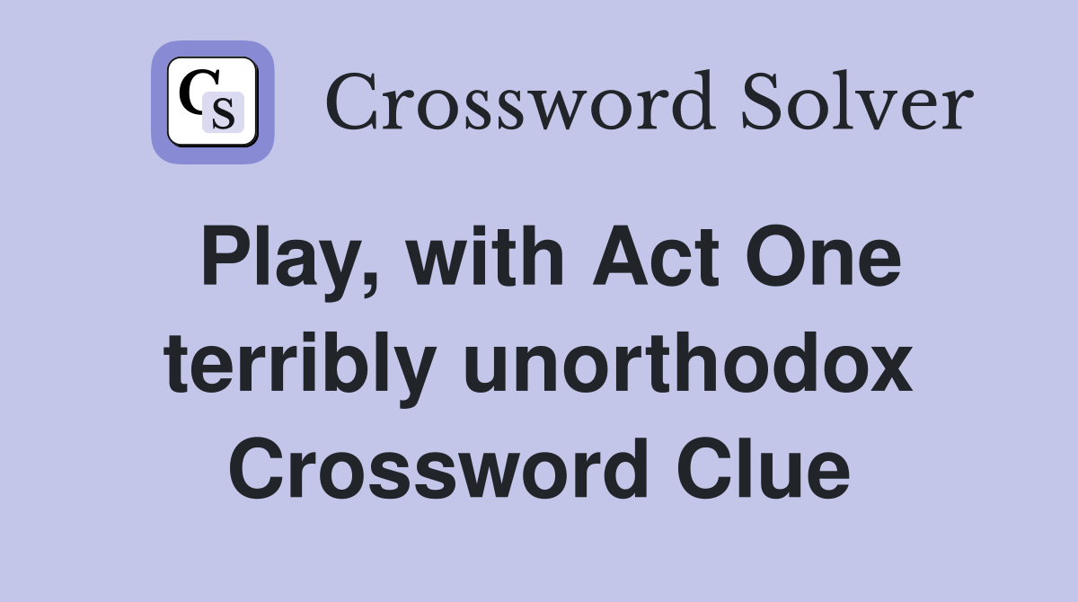 Play, with Act One terribly unorthodox Crossword Clue