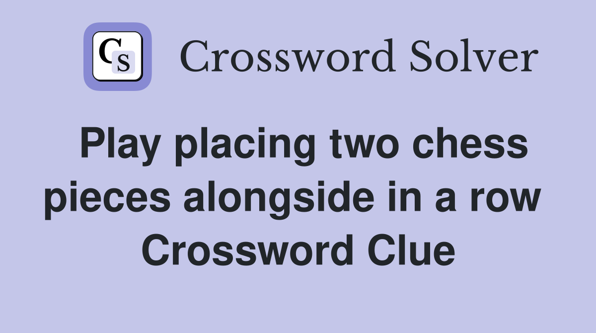 Play placing two chess pieces alongside in a row  Crossword Clue