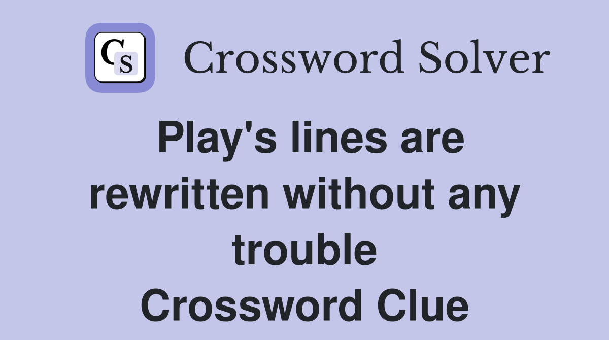 Play's lines are rewritten without any trouble Crossword Clue