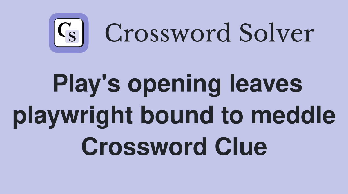 Play's opening leaves playwright bound to meddle Crossword Clue