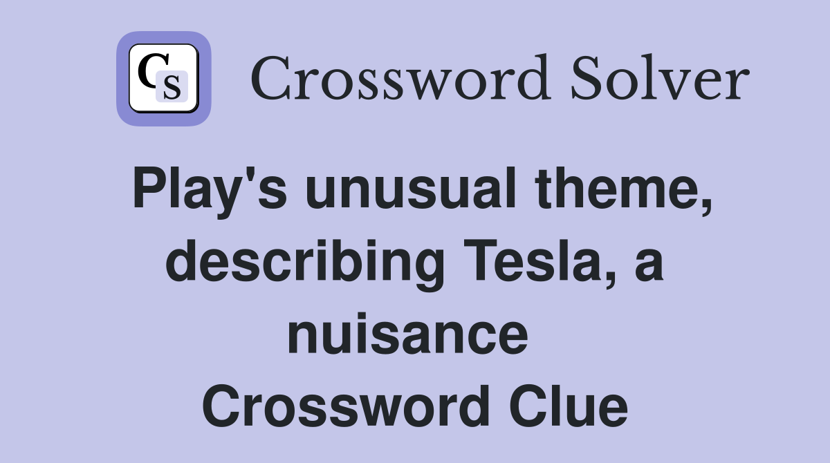 Play's unusual theme, describing Tesla, a nuisance  Crossword Clue