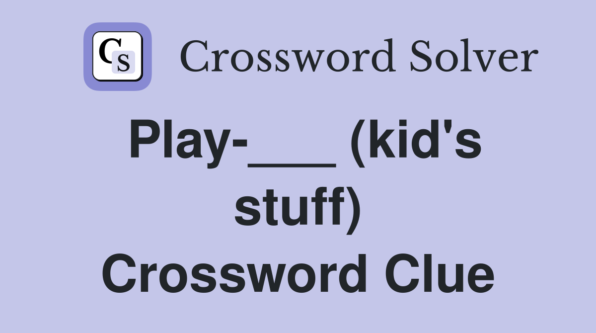 Play-___ (kid's stuff) Crossword Clue