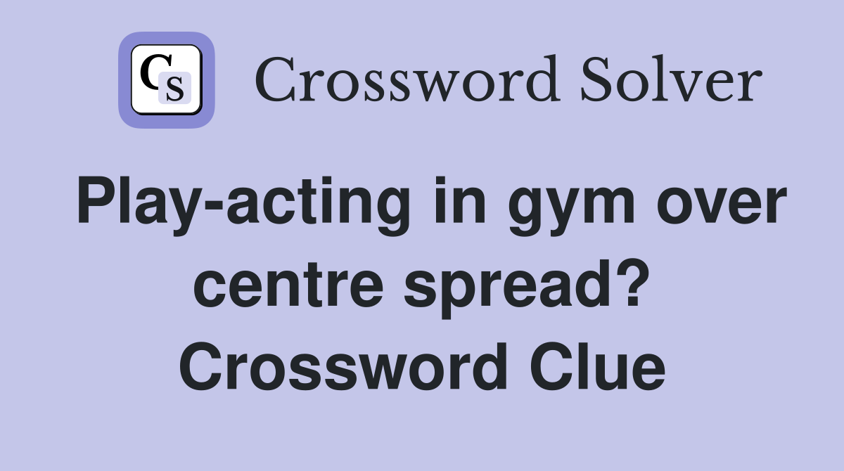 Play-acting in gym over centre spread? Crossword Clue