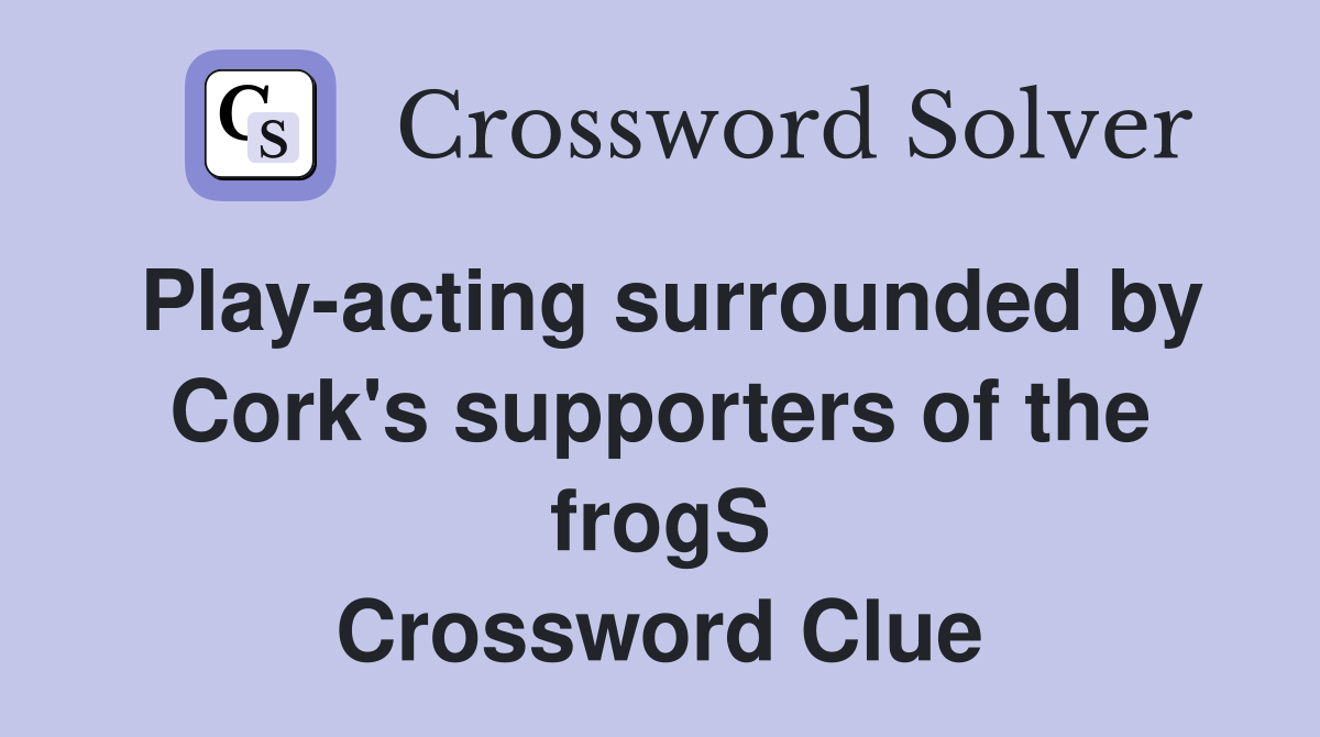 Play-acting surrounded by Cork's supporters of the frogS Crossword Clue