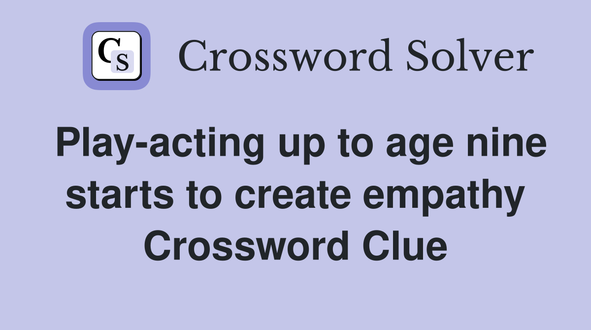 Play-acting up to age nine starts to create empathy Crossword Clue