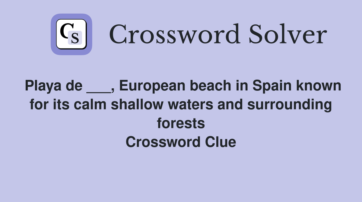 Playa de ___, European beach in Spain known for its calm shallow waters and surrounding forests Crossword Clue