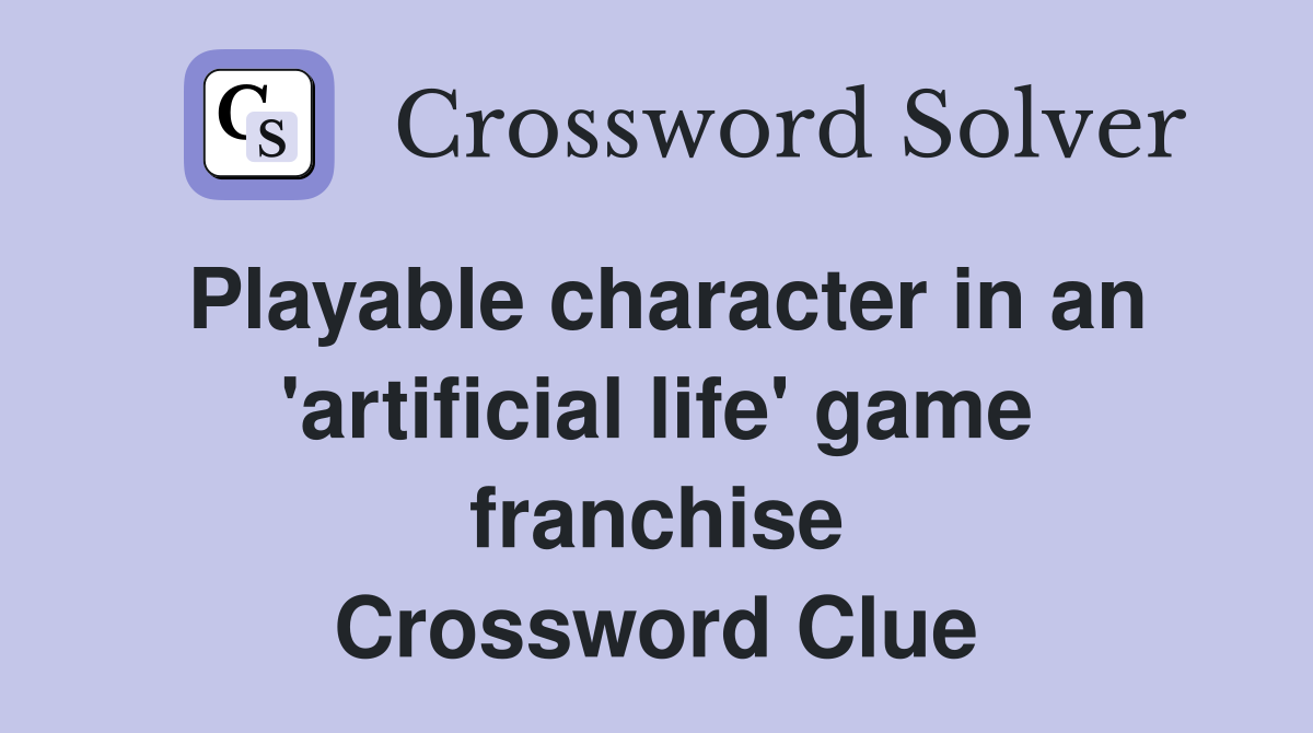 Playable character in an 'artificial life' game franchise Crossword Clue
