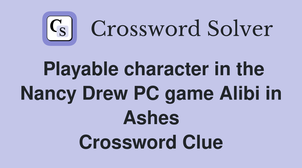 Playable character in the Nancy Drew PC game Alibi in Ashes Crossword Clue