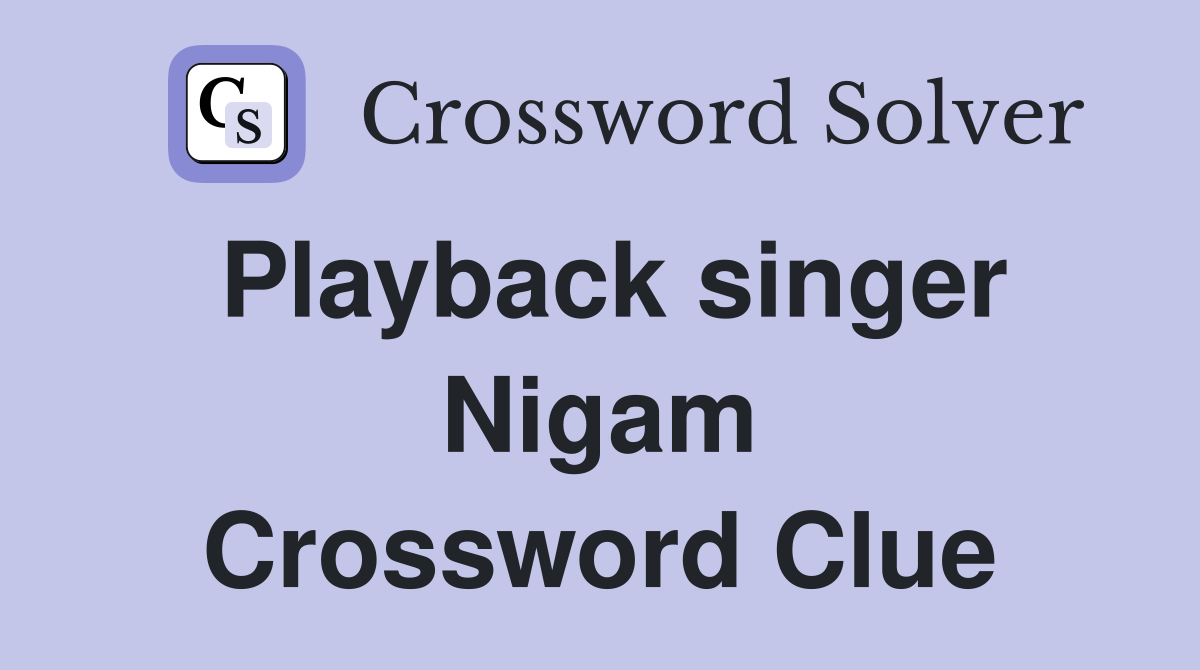Playback singer Nigam Crossword Clue