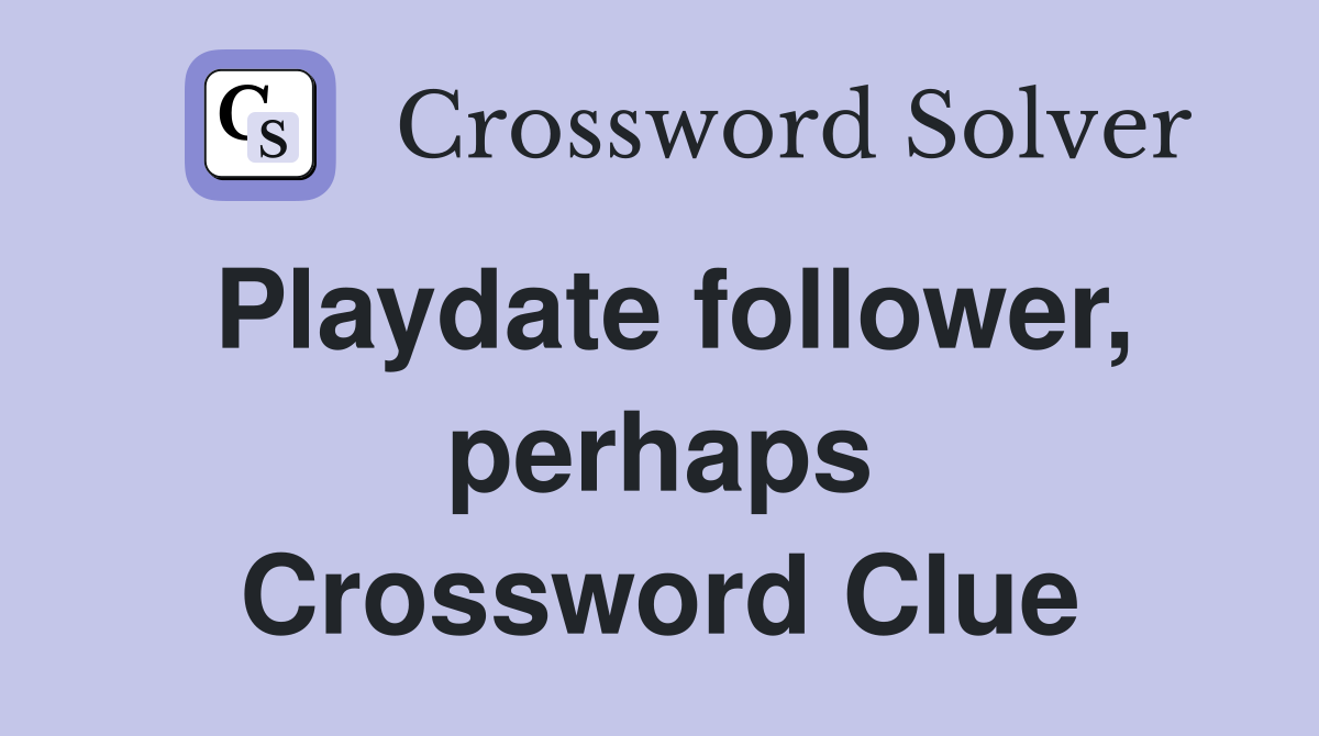 Playdate follower, perhaps Crossword Clue