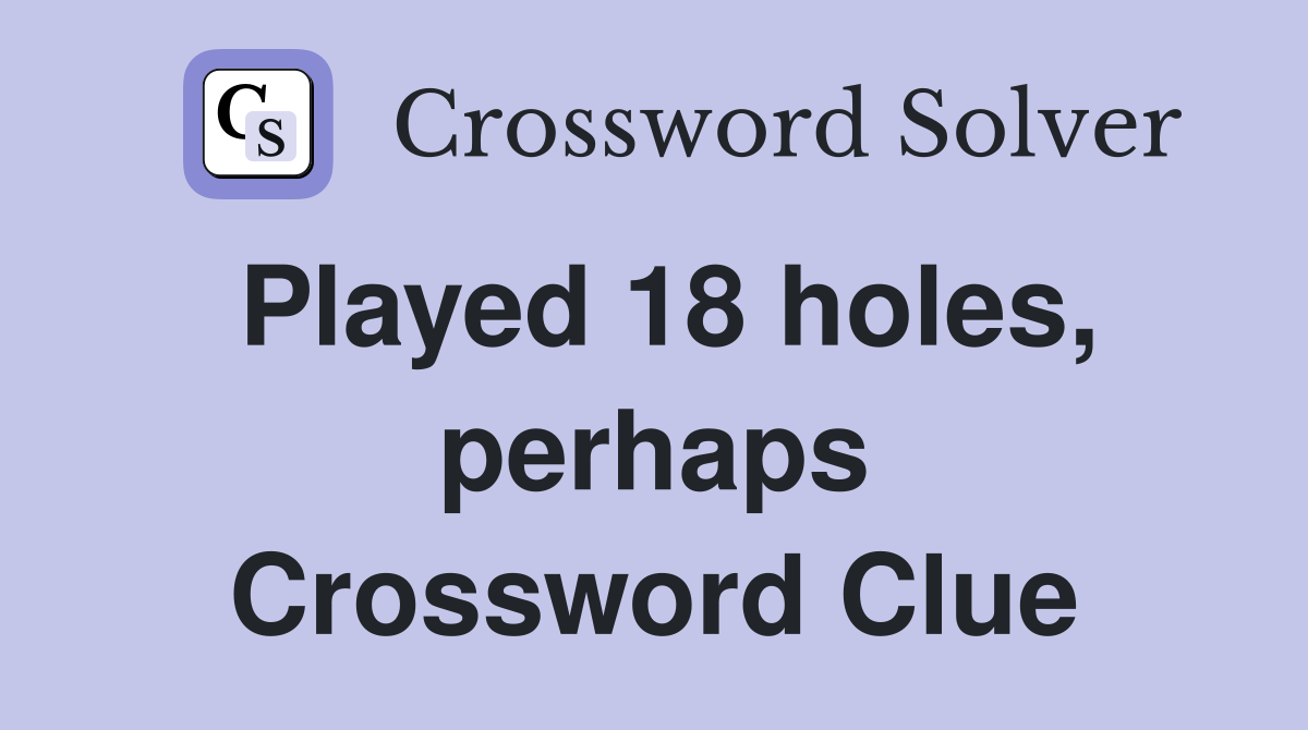 Played 18 holes, perhaps Crossword Clue