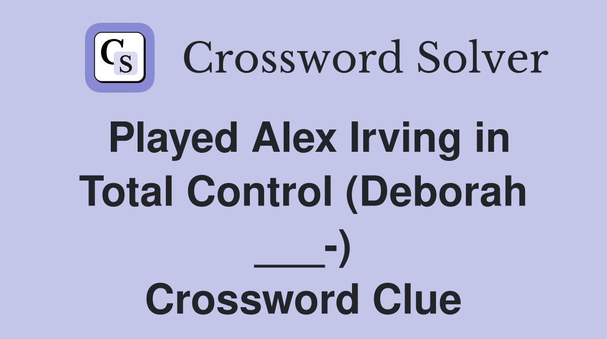 Played Alex Irving in Total Control (Deborah ___-) Crossword Clue