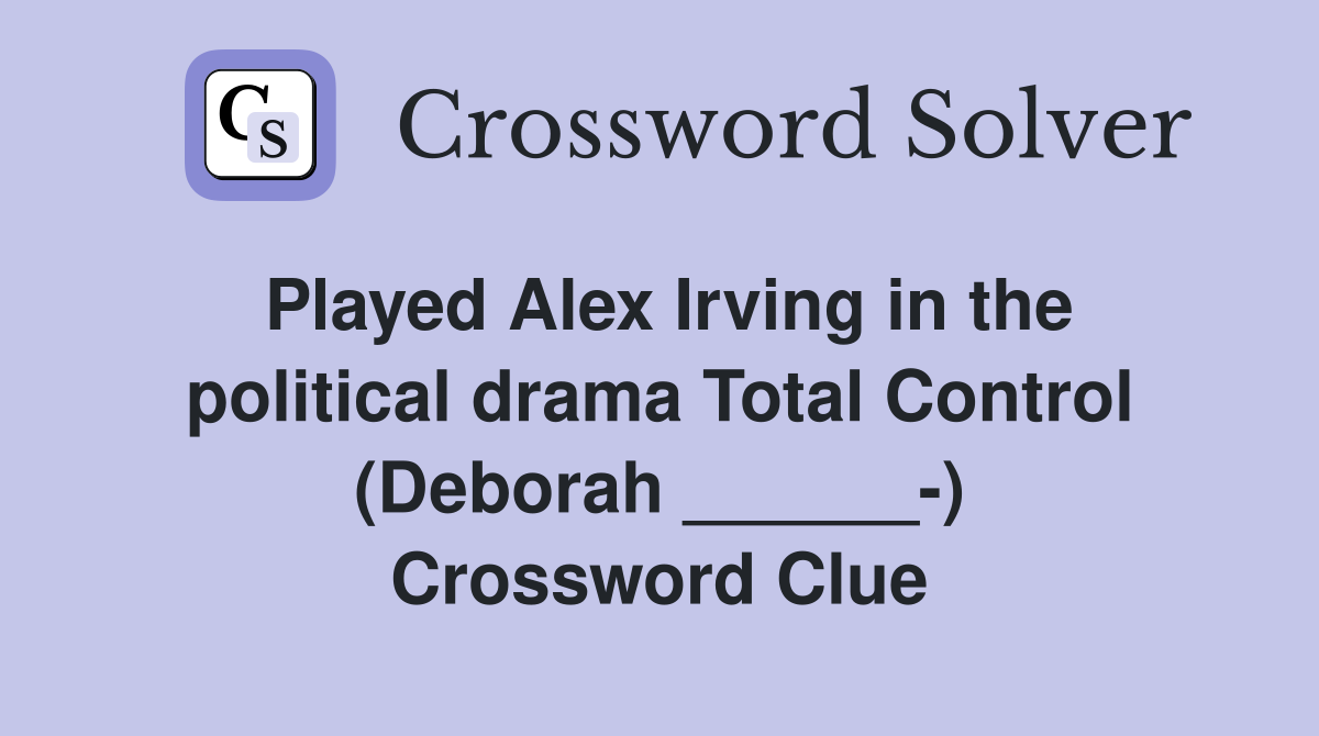 Played Alex Irving in the political drama Total Control (Deborah ______-) Crossword Clue