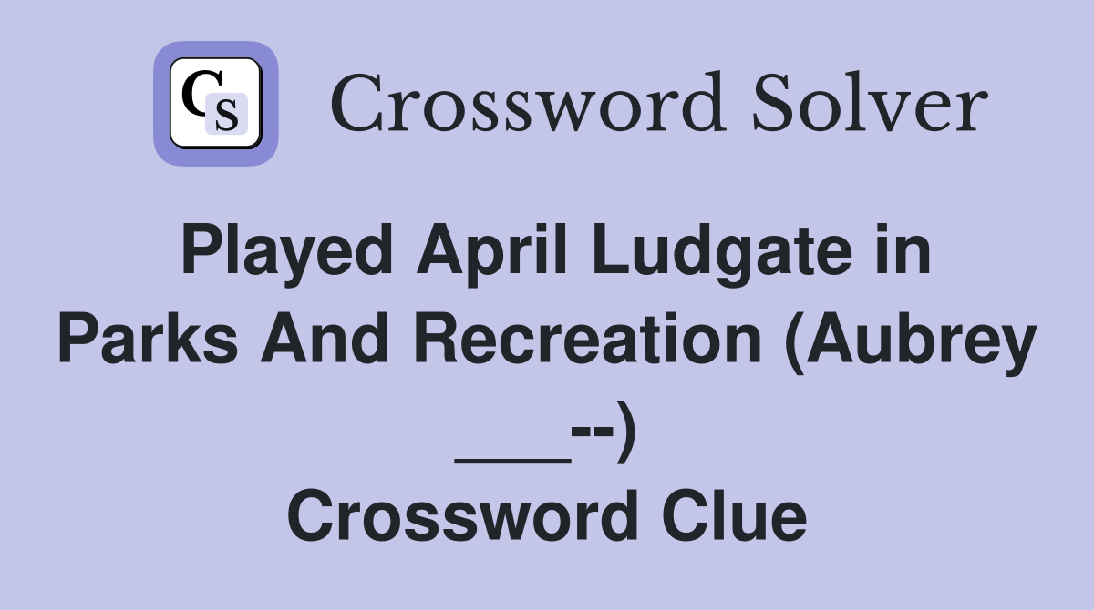 Played April Ludgate in Parks And Recreation (Aubrey ___--) Crossword Clue