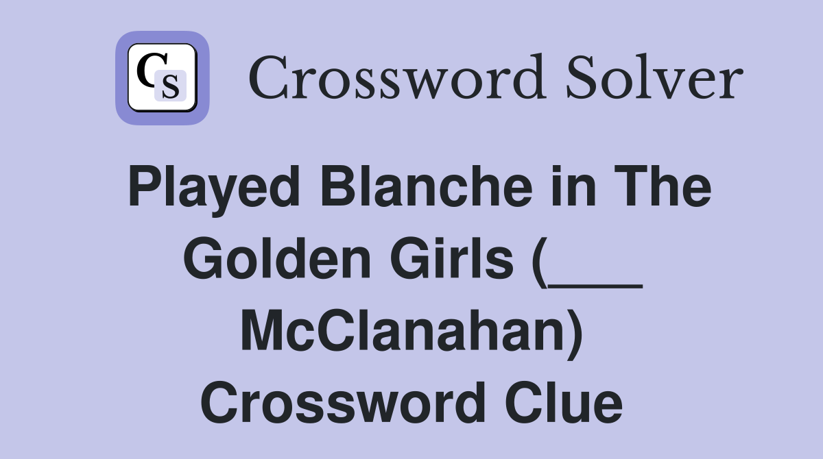 Played Blanche in The Golden Girls (___ McClanahan) Crossword Clue