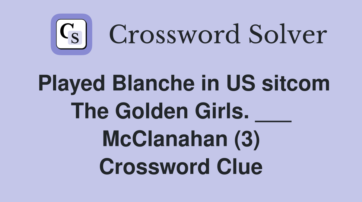 Played Blanche in US sitcom The Golden Girls. ___ McClanahan (3) Crossword Clue