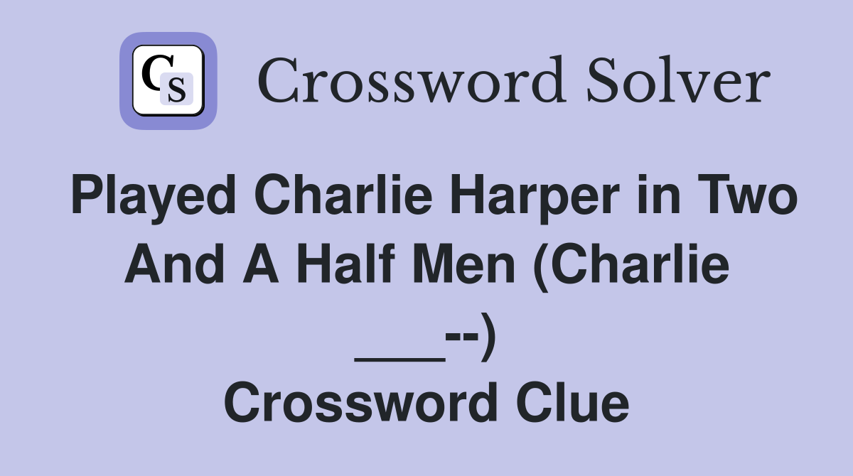 Played Charlie Harper in Two And A Half Men (Charlie ___--) Crossword Clue