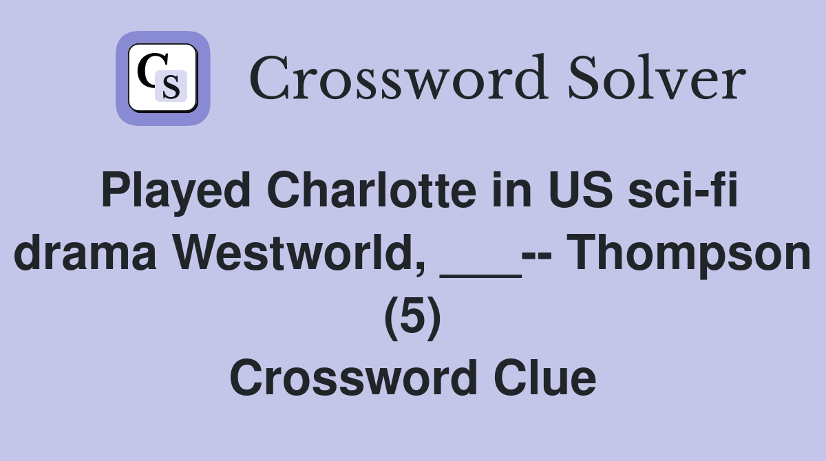 Played Charlotte in US sci-fi drama Westworld, ___-- Thompson (5) Crossword Clue